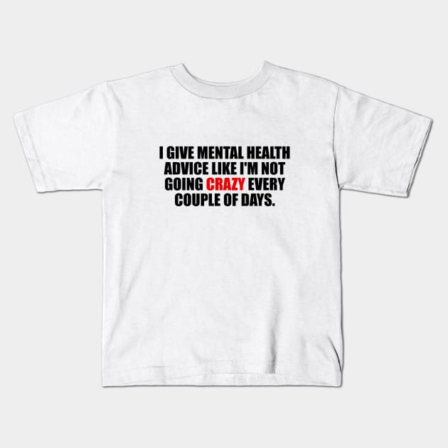 I give mental health advice like I'm not going crazy every couple of days Kids T-Shirt by It'sMyTime